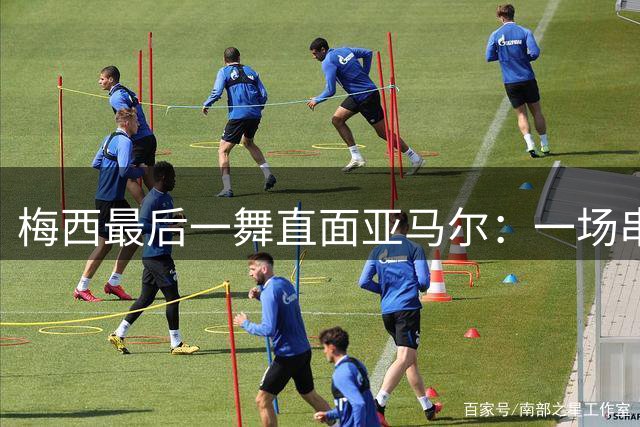 梅西最后一舞直面亚马尔：一场串联2007与2026的世纪对决